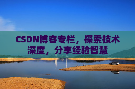 CSDN博客专栏,探索技术深度,分享经验智慧 CSDN博客专栏,探索技术深度,分享经验智慧